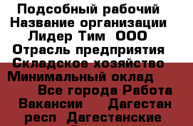 Подсобный рабочий › Название организации ­ Лидер Тим, ООО › Отрасль предприятия ­ Складское хозяйство › Минимальный оклад ­ 15 000 - Все города Работа » Вакансии   . Дагестан респ.,Дагестанские Огни г.